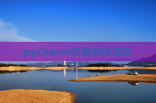 pycharm安装教程麻瓜 pycharm安装教程麻瓜